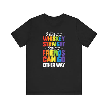 I Like My Whiskey Straight but My Friends Can Go Either Way - Unisex T-Shirt