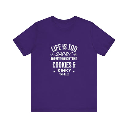 Life Is Too Short To Pretend I Don't Like Cookies & Kinky Shit - Unisex T-Shirt