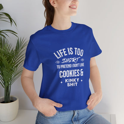 Life Is Too Short To Pretend I Don't Like Cookies & Kinky Shit - Unisex T-Shirt