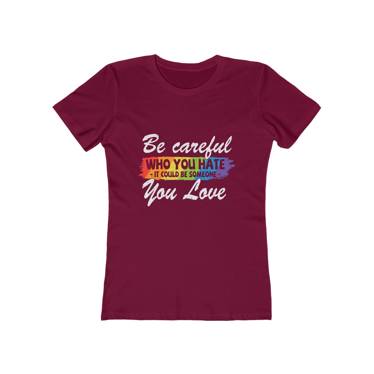 Be Careful Who you Hate It Could Be Someone You Love - Women's T-shirt