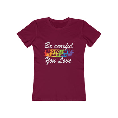 Be Careful Who you Hate It Could Be Someone You Love - Women's T-shirt