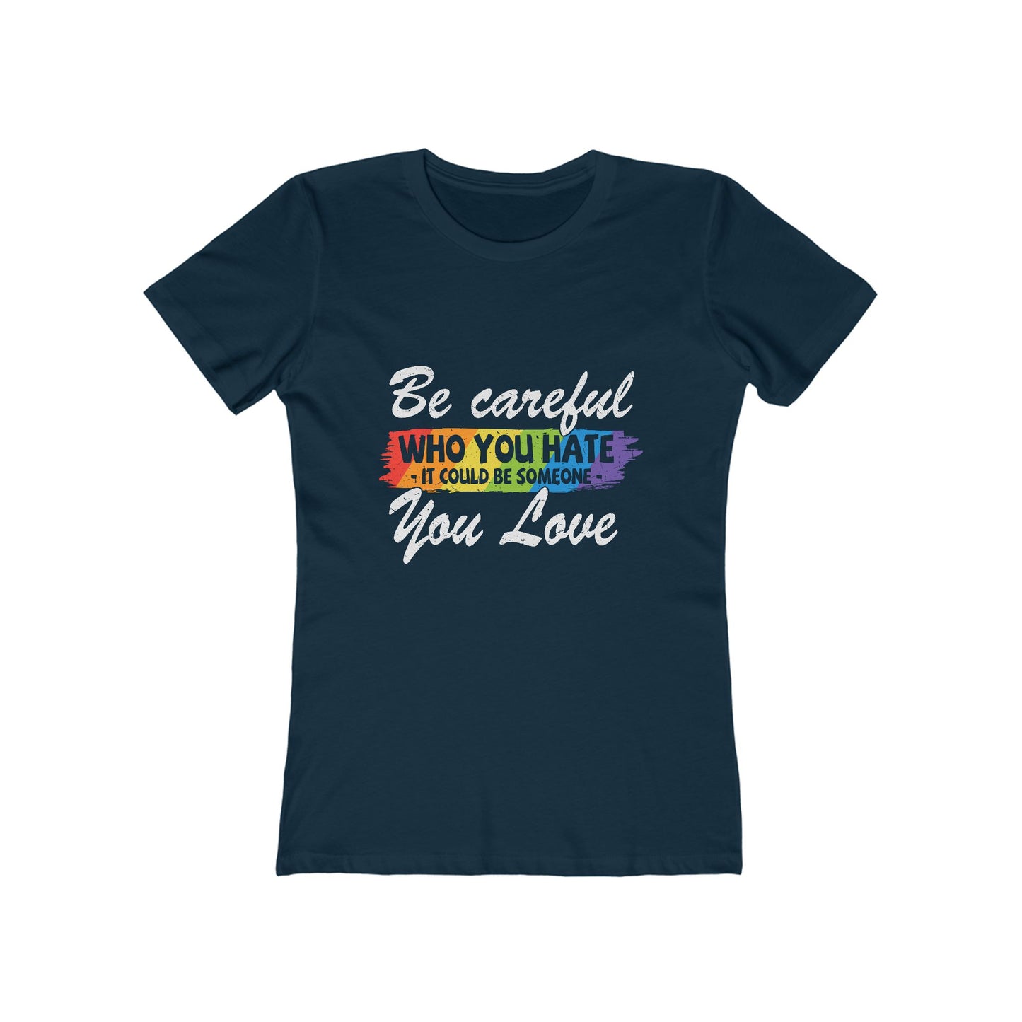 Be Careful Who you Hate It Could Be Someone You Love - Women's T-shirt