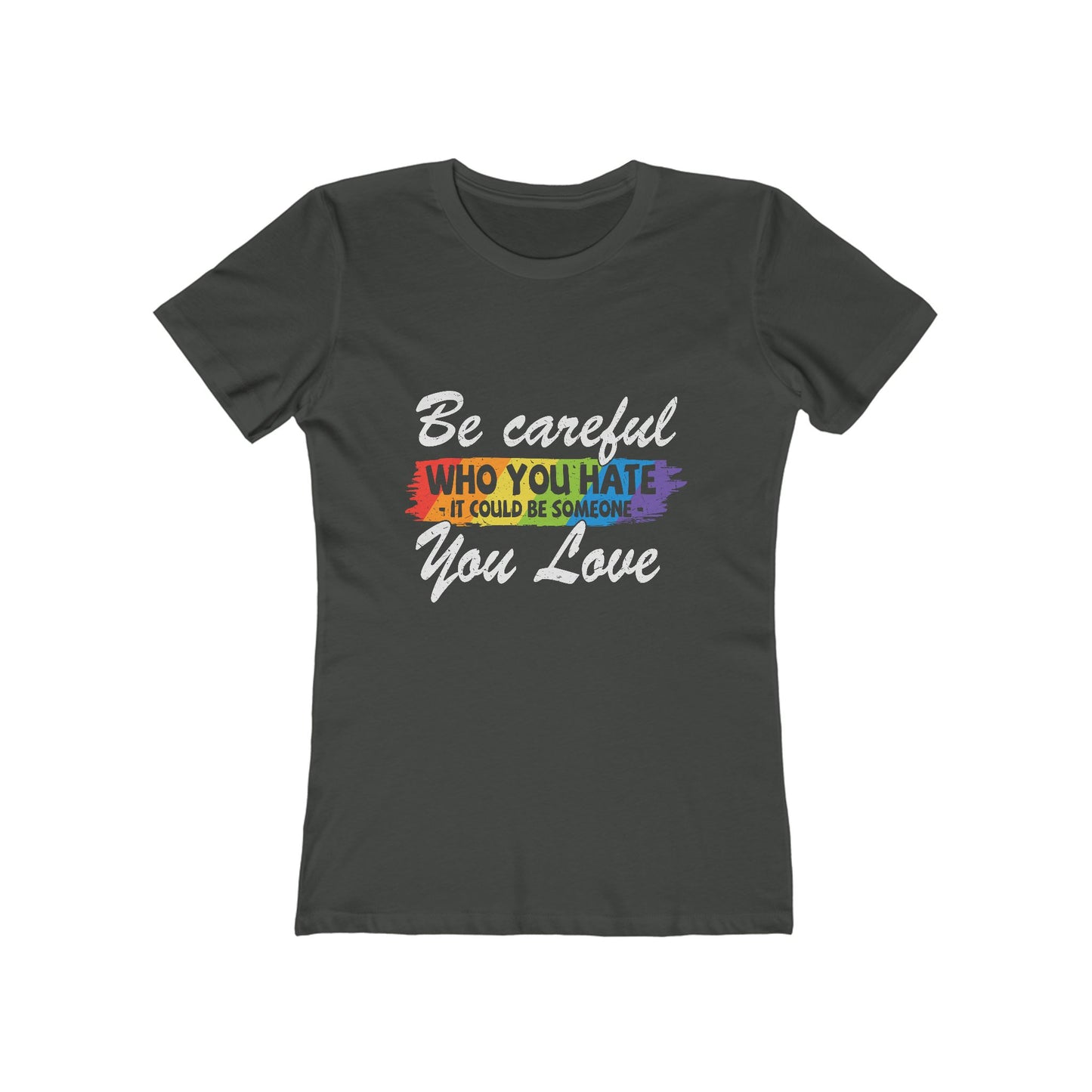 Be Careful Who you Hate It Could Be Someone You Love - Women's T-shirt