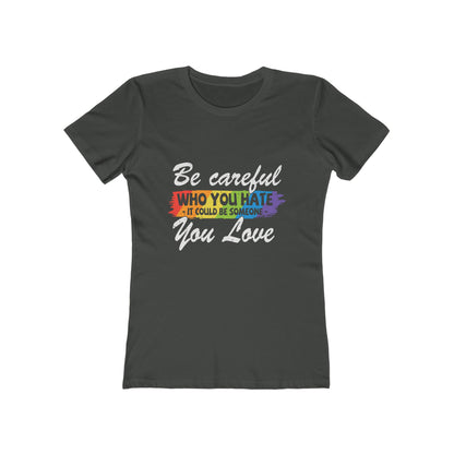 Be Careful Who you Hate It Could Be Someone You Love - Women's T-shirt