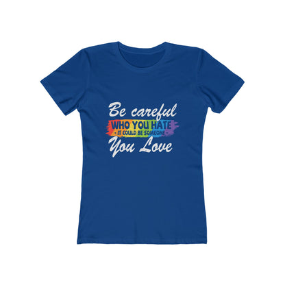 Be Careful Who you Hate It Could Be Someone You Love - Women's T-shirt