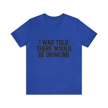 I Was Told There Would be Drinking - Unisex T-Shirt