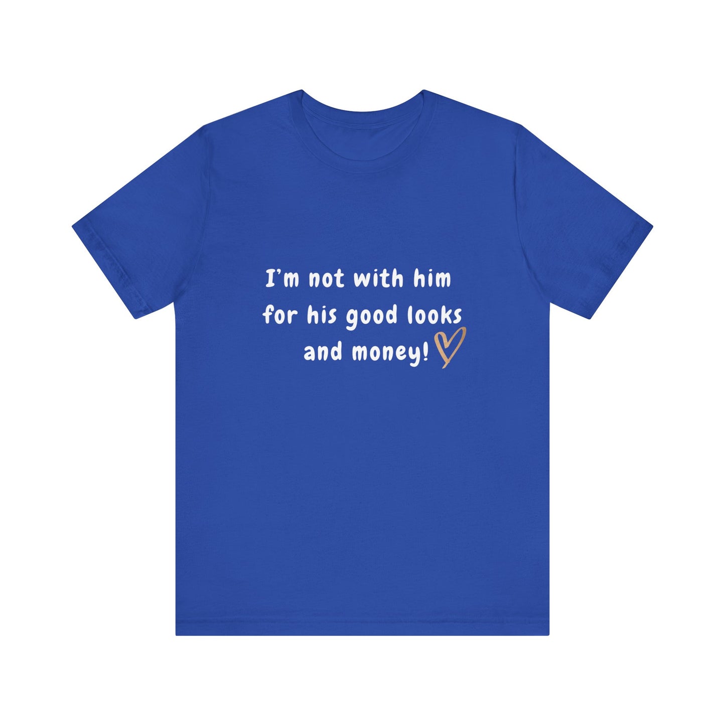 I'm Not With Him for His Good Looks and Money - Unisex T-Shirt