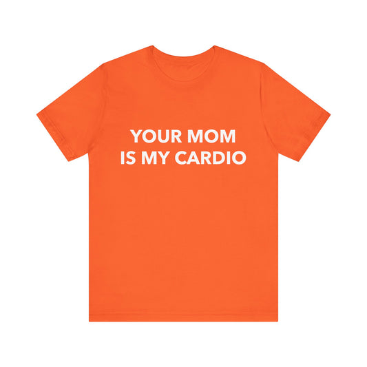 Your Mom Is My Cardio - Unisex T-Shirt