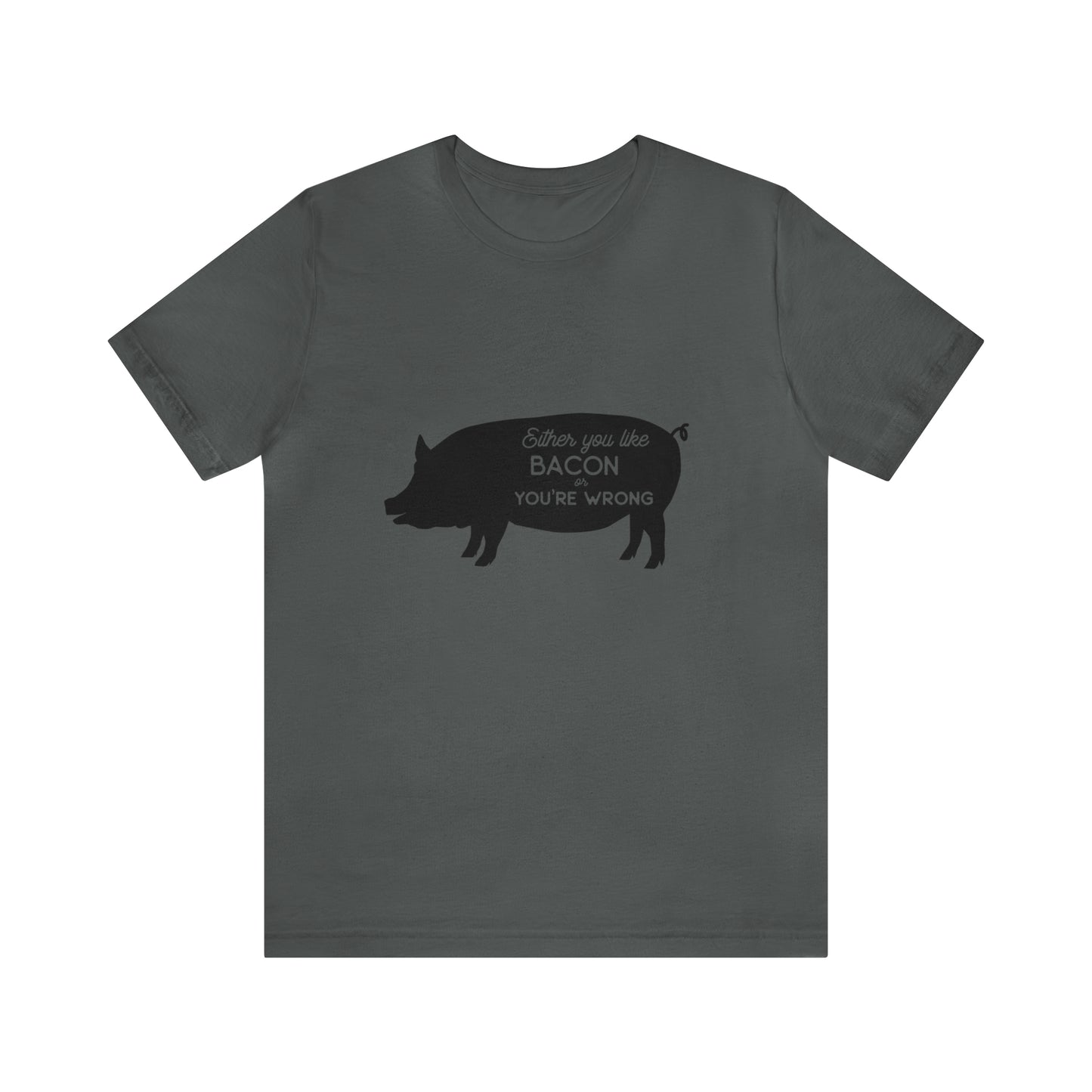 Either You Like Bacon Or You're Wrong - Unisex T-Shirt