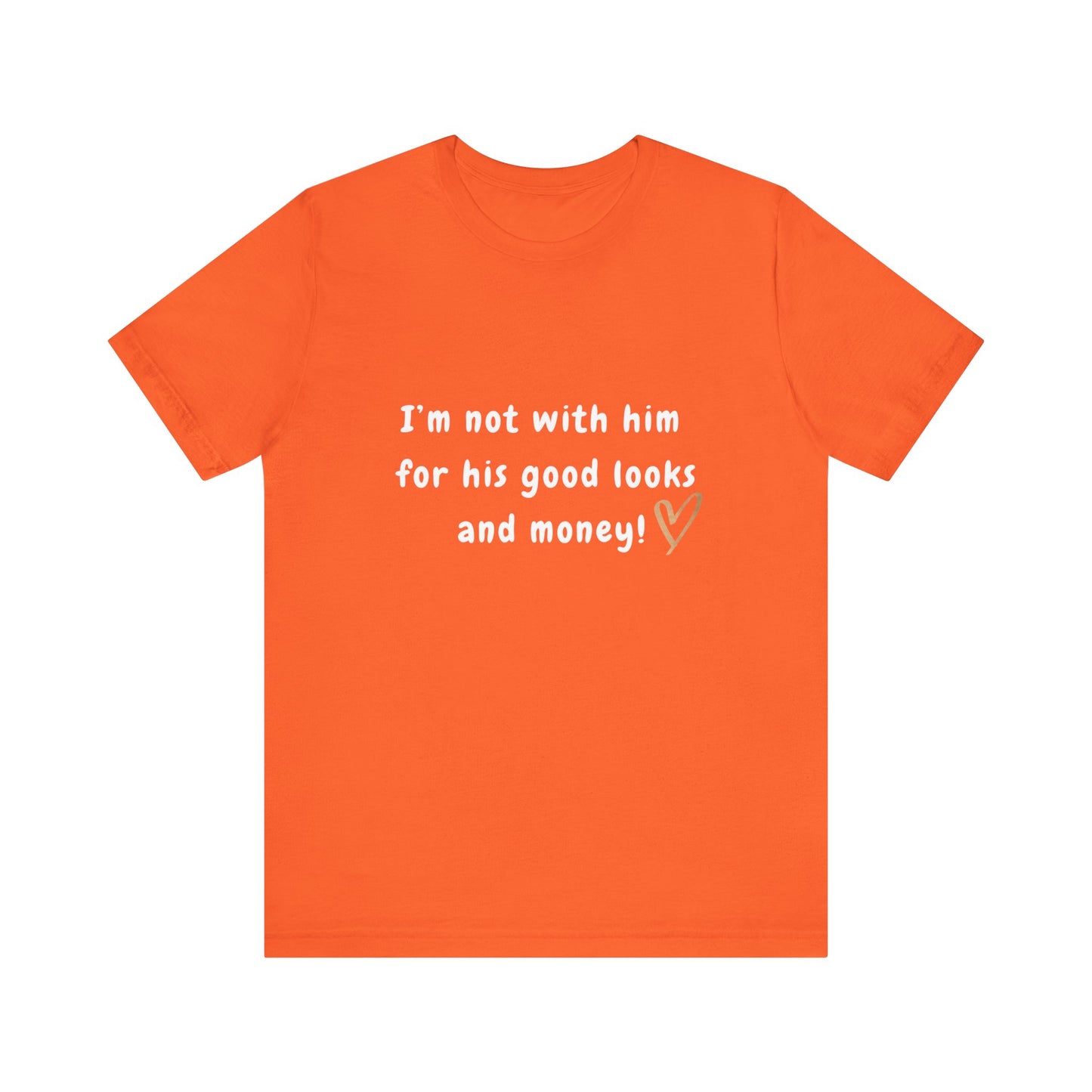 I'm Not With Him for His Good Looks and Money - Unisex T-Shirt