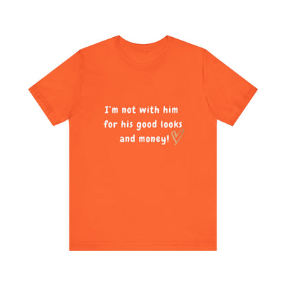 I'm Not With Him for His Good Looks and Money - Unisex T-Shirt