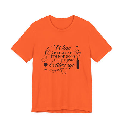 Wine Because It's Not Good To Keep Things Bottled Up - Unisex T-Shirt