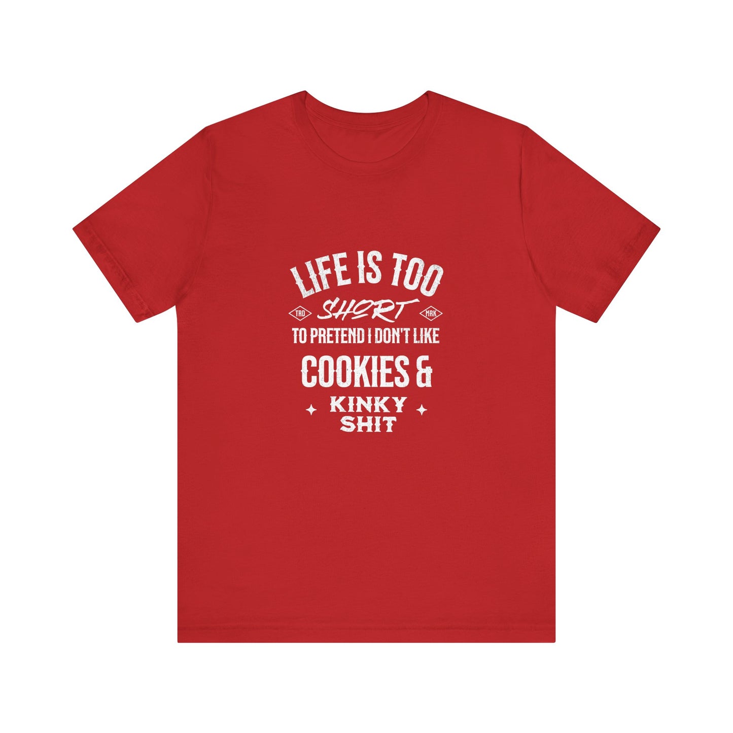 Life Is Too Short To Pretend I Don't Like Cookies & Kinky Shit - Unisex T-Shirt