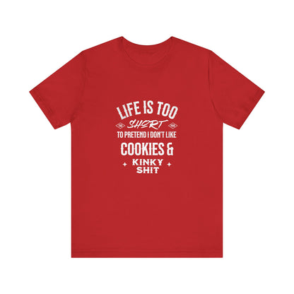 Life Is Too Short To Pretend I Don't Like Cookies & Kinky Shit - Unisex T-Shirt