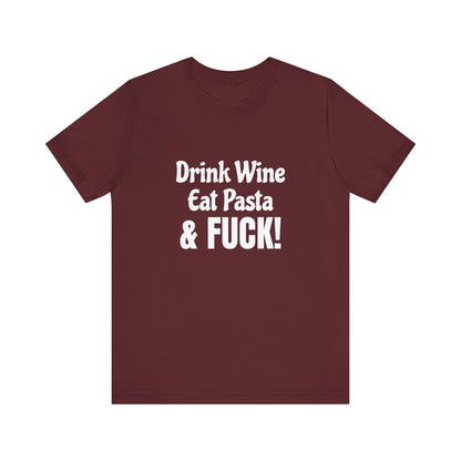 Drink Wine Eat Pasta & Fuck - Unisex T-Shirt