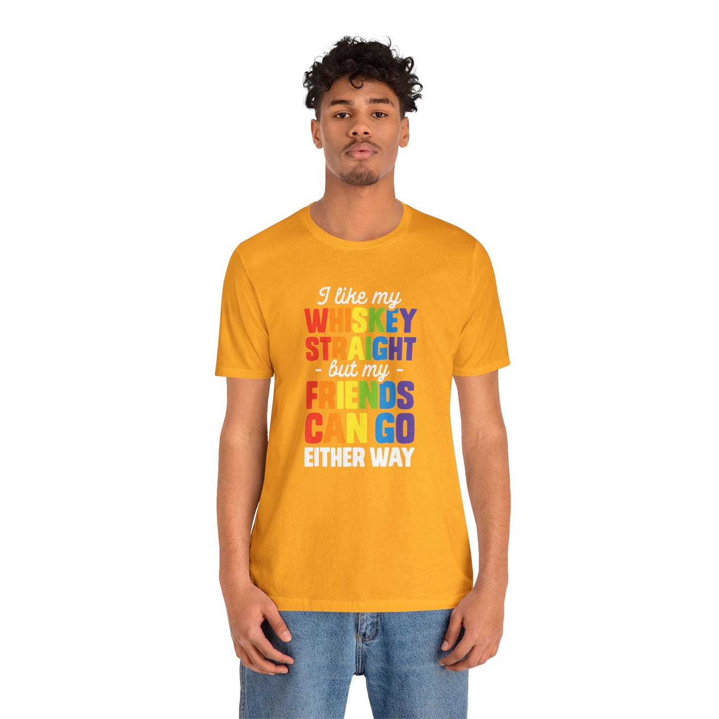 I Like My Whiskey Straight but My Friends Can Go Either Way - Unisex T-Shirt