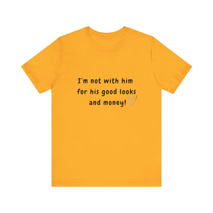 I'm Not With Him for His Good Looks and Money - Unisex T-Shirt