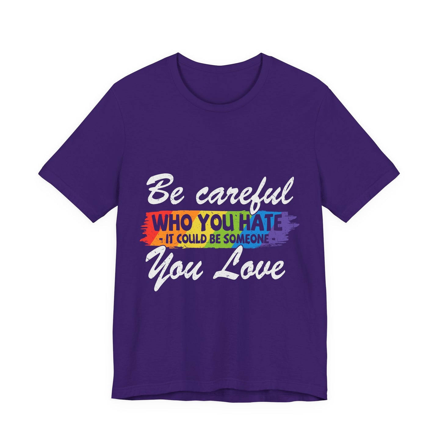 Be Careful Who you Hate It Could Be Someone You Love - Unisex T-Shirt