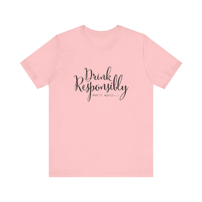 Drink Responsibly, Don't Spill - Unisex T-Shirt