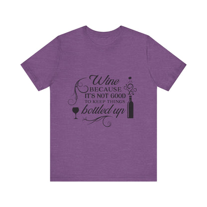 Wine Because It's Not Good To Keep Things Bottled Up - Unisex T-Shirt
