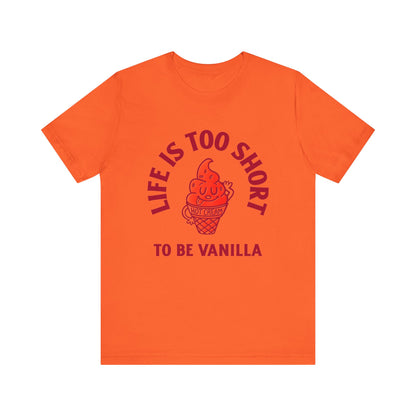 Life Is Too Short To Be Vanilla - Unisex T-Shirt