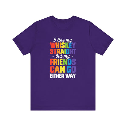 I Like My Whiskey Straight but My Friends Can Go Either Way - Unisex T-Shirt
