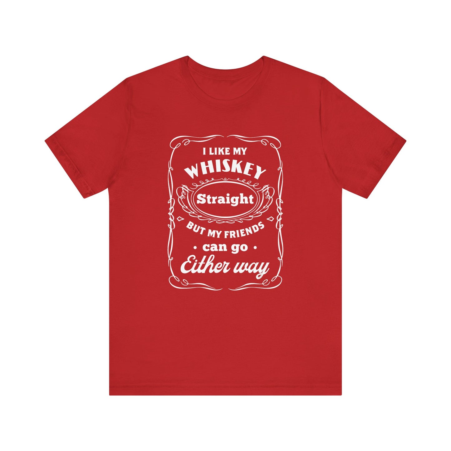 I Like My Whiskey Straight but My Friends Can Go Either Way 2 - Unisex T-Shirt