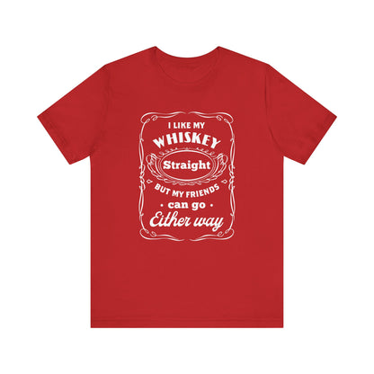 I Like My Whiskey Straight but My Friends Can Go Either Way 2 - Unisex T-Shirt