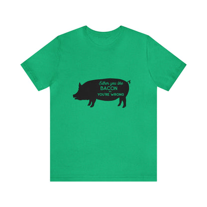 Either You Like Bacon Or You're Wrong - Unisex T-Shirt