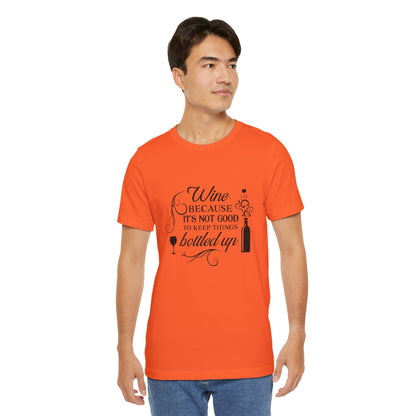 Wine Because It's Not Good To Keep Things Bottled Up - Unisex T-Shirt