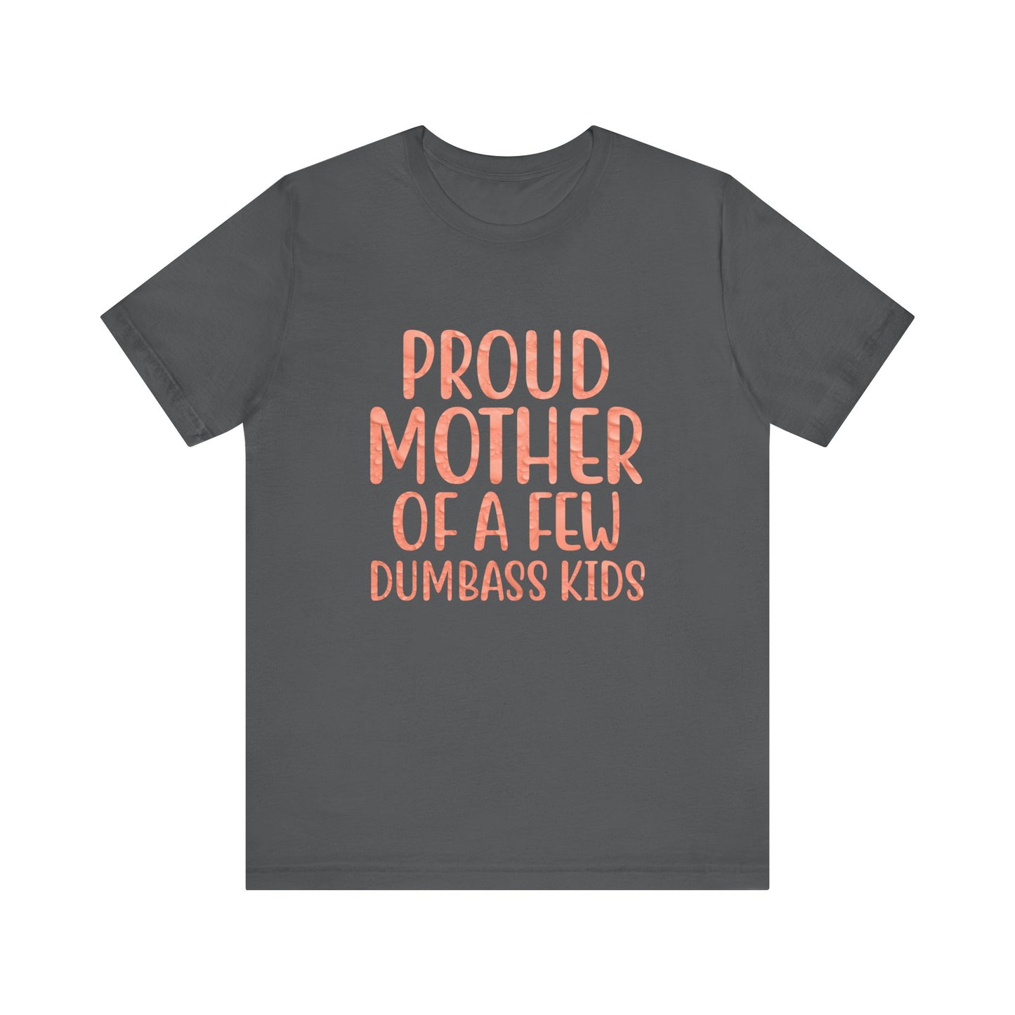 Proud Mother Of A Few Dumbass Kids - Unisex T-Shirt