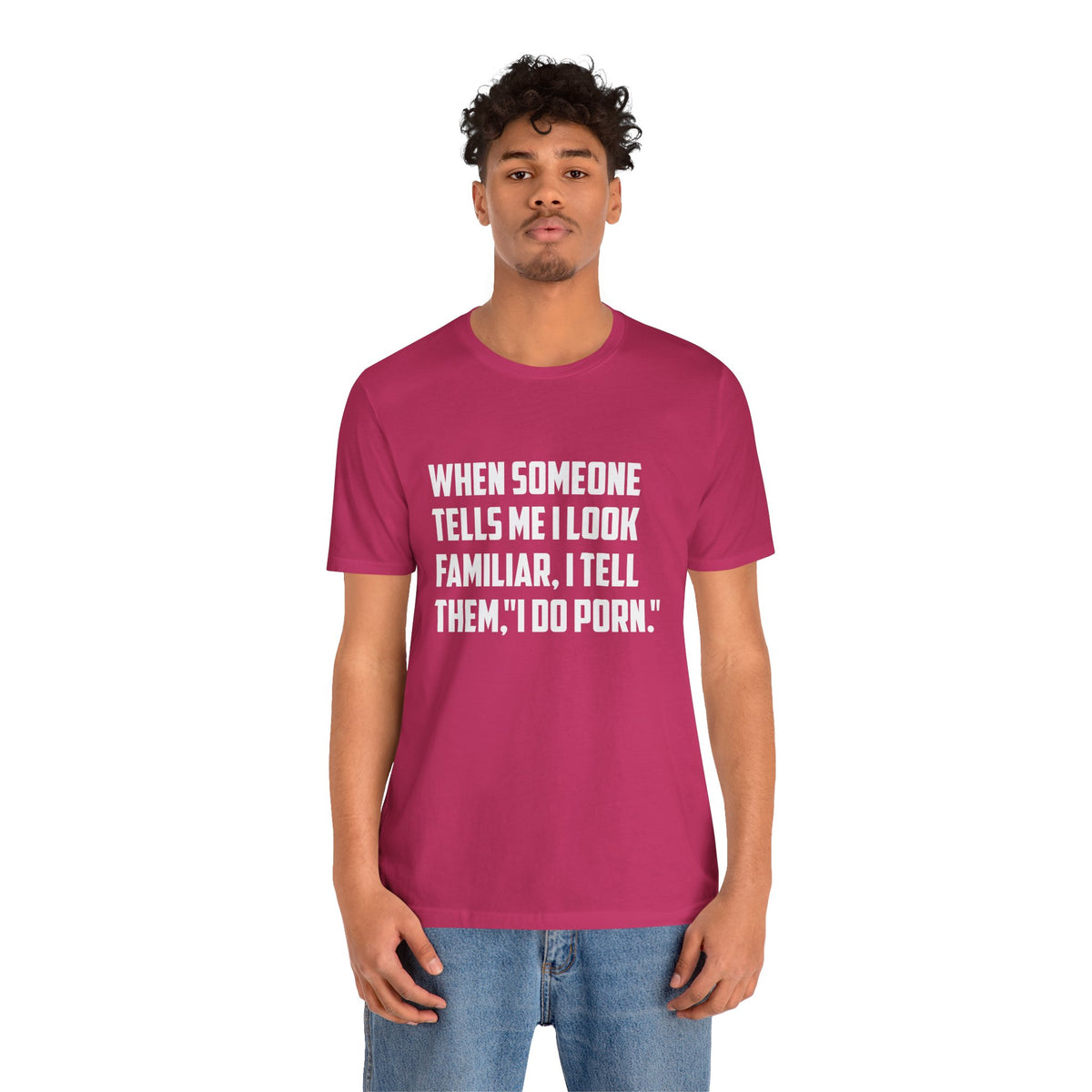 When Someone Tells Me I Look Familiar, I Tell Them I Do Porn - Unisex T-Shirt
