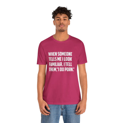 When Someone Tells Me I Look Familiar, I Tell Them I Do Porn - Unisex T-Shirt