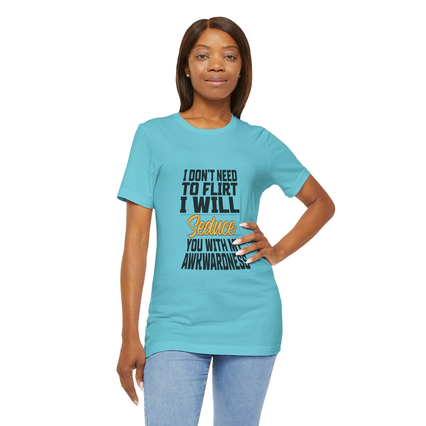 I Don't Need To Flirt I Will Seduce... Awkward - Unisex T-Shirt