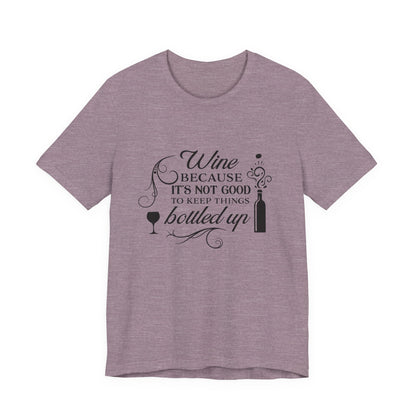 Wine Because It's Not Good To Keep Things Bottled Up - Unisex T-Shirt