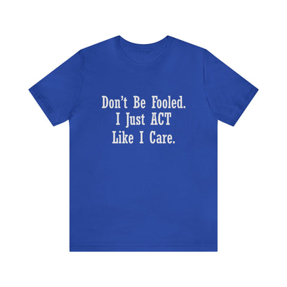 Don't Be Fooled.  I Just ACT Like I Care - Unisex T-Shirt