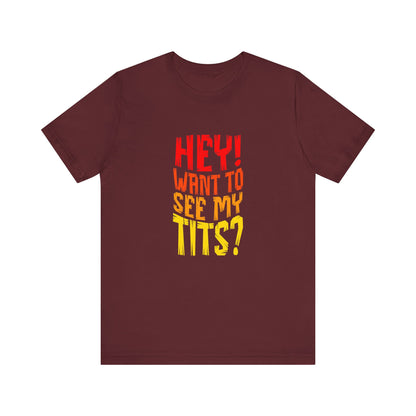 Hey Want To See My Tits - Unisex T-Shirt