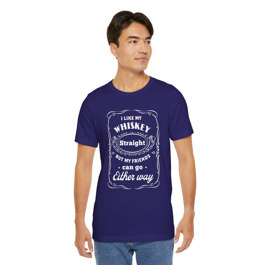 I Like My Whiskey Straight but My Friends Can Go Either Way 2 - Unisex T-Shirt