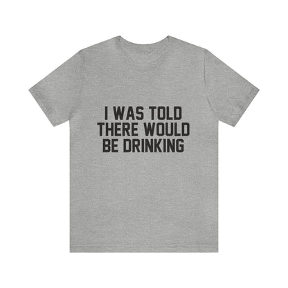 I Was Told There Would be Drinking - Unisex T-Shirt