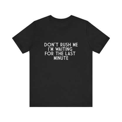 Don't Rush Me I'm Waiting For The Last Minute - Unisex T-Shirt