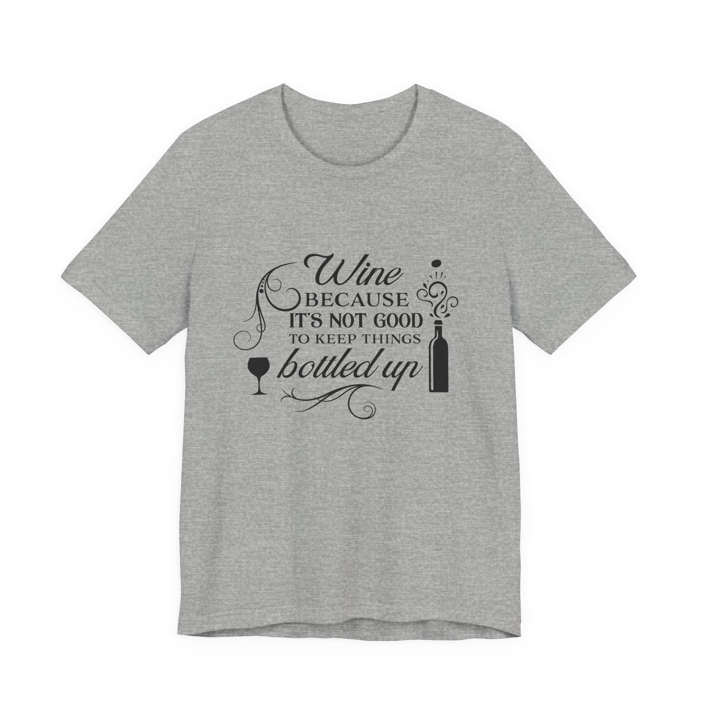 Wine Because It's Not Good To Keep Things Bottled Up - Unisex T-Shirt