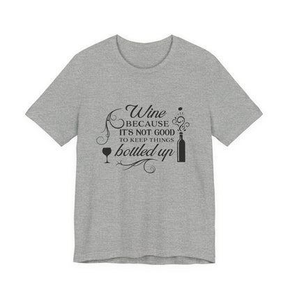 Wine Because It's Not Good To Keep Things Bottled Up - Unisex T-Shirt