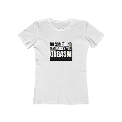 Do Something That Makes You Orgasm - Women's T-shirt
