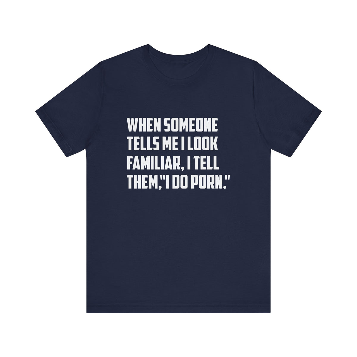 When Someone Tells Me I Look Familiar, I Tell Them I Do Porn - Unisex T-Shirt