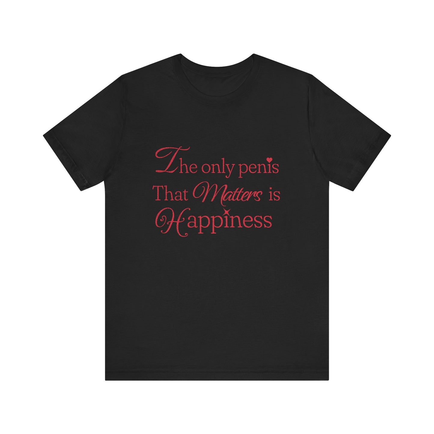 The Only Penis That Matters is Happiness - Unisex T-Shirt