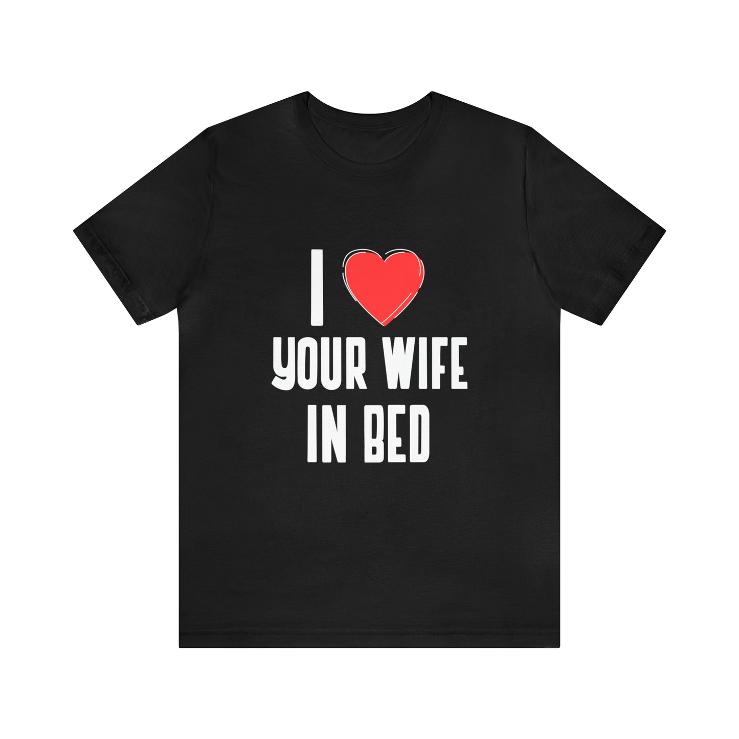 I Heart Your Wife In Bed - Unisex T-Shirt