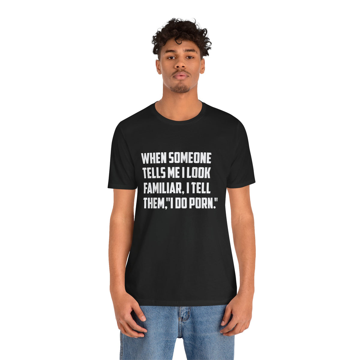 When Someone Tells Me I Look Familiar, I Tell Them I Do Porn - Unisex T-Shirt