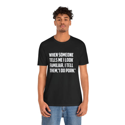 When Someone Tells Me I Look Familiar, I Tell Them I Do Porn - Unisex T-Shirt