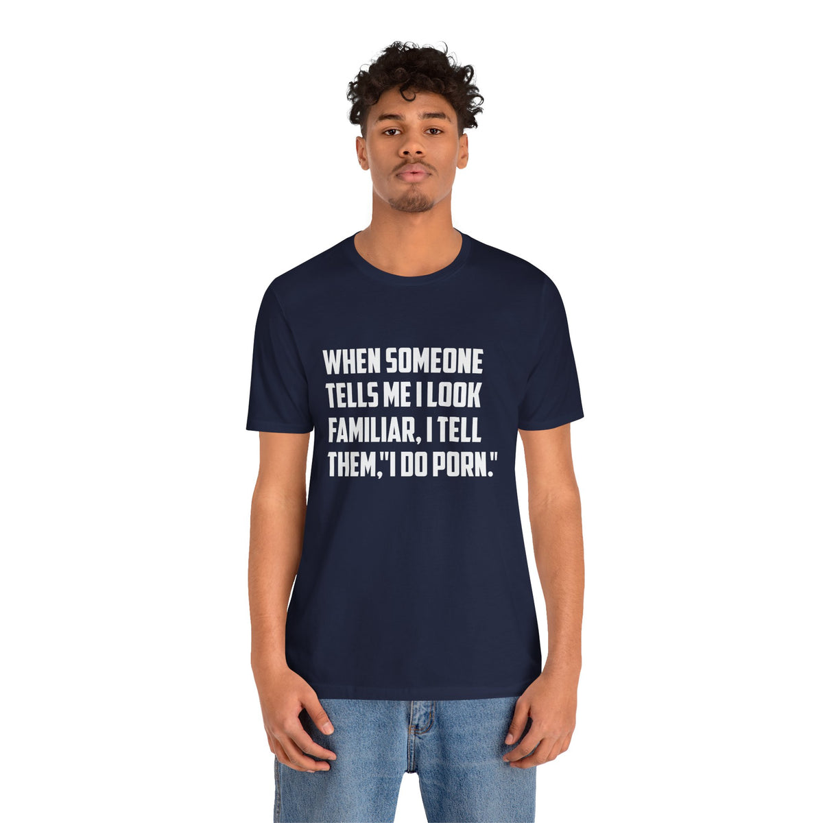 When Someone Tells Me I Look Familiar, I Tell Them I Do Porn - Unisex T-Shirt