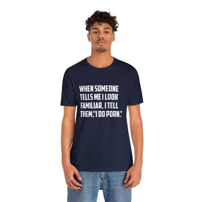 When Someone Tells Me I Look Familiar, I Tell Them I Do Porn - Unisex T-Shirt